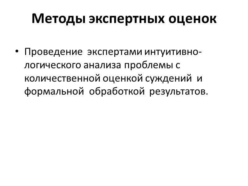 Методы экспертных оценок Проведение  экспертами интуитивно-логического анализа проблемы с количественной оценкой суждений 